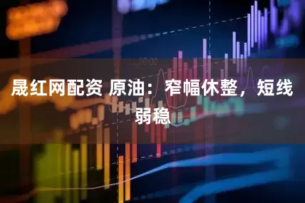 晟红网配资 原油：窄幅休整，短线弱稳