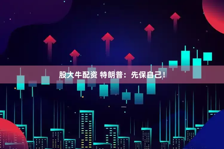 股大牛配资 特朗普：先保自己！