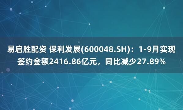 易启胜配资 保利发展(600048.SH)：1-9月实现签约金额2416.86亿元，同比减少27.89%