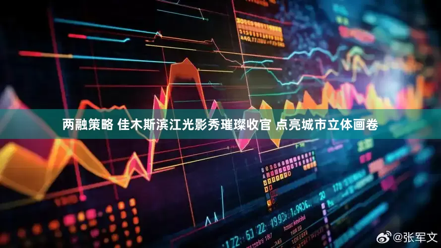 两融策略 佳木斯滨江光影秀璀璨收官 点亮城市立体画卷