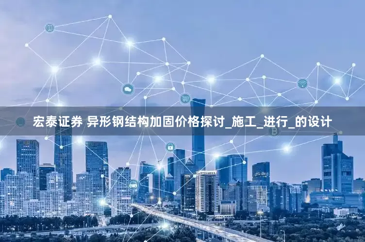 宏泰证券 异形钢结构加固价格探讨_施工_进行_的设计