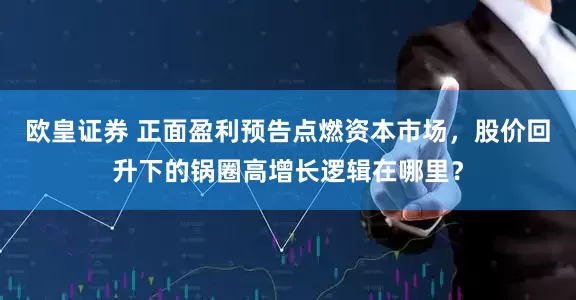 欧皇证券 正面盈利预告点燃资本市场，股价回升下的锅圈高增长逻辑在哪里？