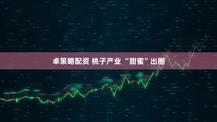 卓策略配资 桃子产业 “甜蜜”出圈