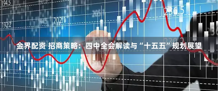 金界配资 招商策略：四中全会解读与“十五五”规划展望