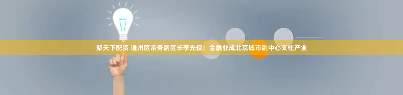 聚天下配资 通州区常务副区长李先侠:金融业成北京城市副中心支柱产业