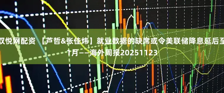 双悦网配资 【芦哲&张佳炜】就业数据的缺席或令美联储降息延后至1月——海外周报20251123