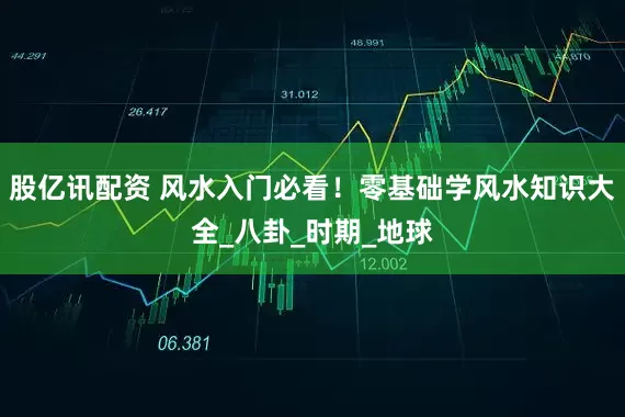 股亿讯配资 风水入门必看！零基础学风水知识大全_八卦_时期_地球