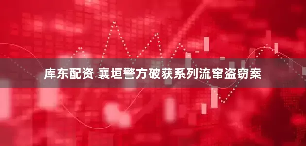库东配资 襄垣警方破获系列流窜盗窃案